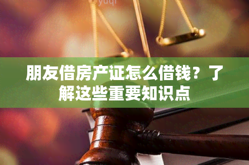 朋友借房产证怎么借钱？了解这些重要知识点