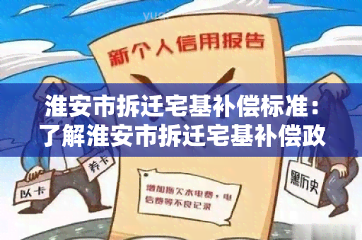 淮安市拆迁宅基补偿标准：了解淮安市拆迁宅基补偿政策的最新标准