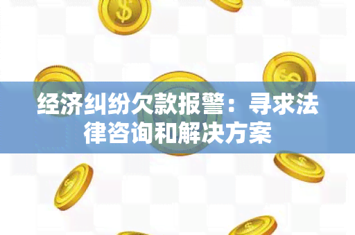 经济纠纷欠款报警：寻求法律咨询和解决方案