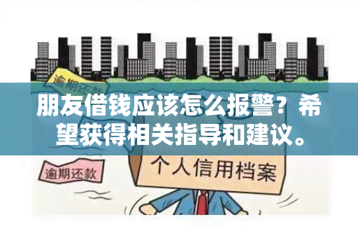 朋友借钱应该怎么报警？希望获得相关指导和建议。