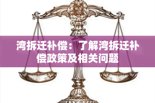 湾拆迁补偿：了解湾拆迁补偿政策及相关问题