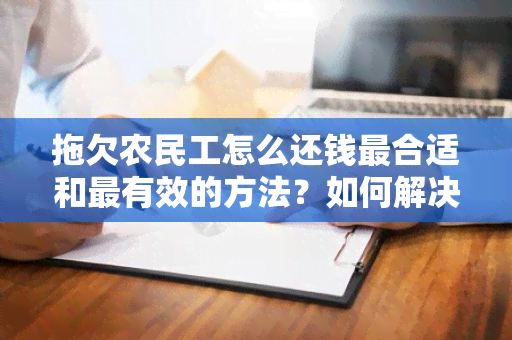 拖欠农民工怎么还钱最合适和最有效的方法？如何解决拖欠农民工欠款问题？