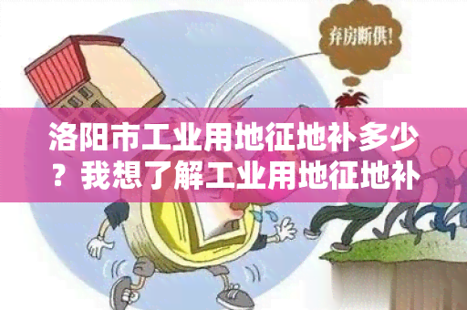 洛阳市工业用地征地补多少？我想了解工业用地征地补偿标准。