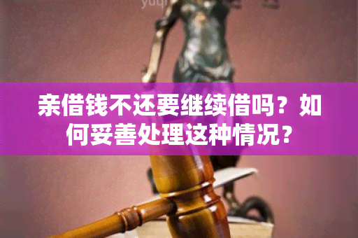 亲借钱不还要继续借吗？如何妥善处理这种情况？