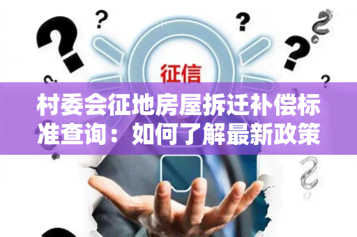 村委会征地房屋拆迁补偿标准查询：如何了解最新政策？