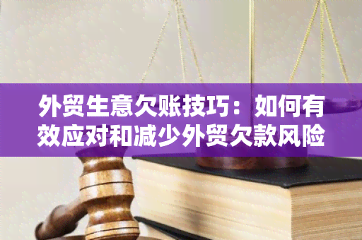 外贸生意欠账技巧：如何有效应对和减少外贸欠款风险？