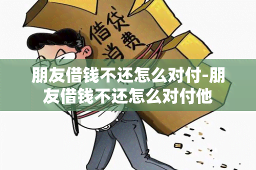 朋友借钱不还怎么对付-朋友借钱不还怎么对付他