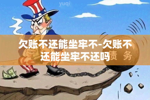 欠账不还能坐牢不-欠账不还能坐牢不还吗