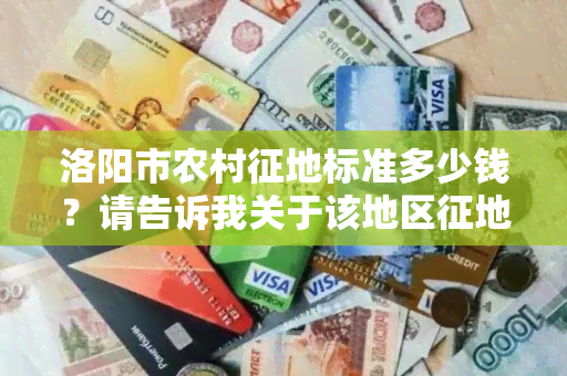 洛阳市农村征地标准多少钱？请告诉我关于该地区征地政策的详细信息。