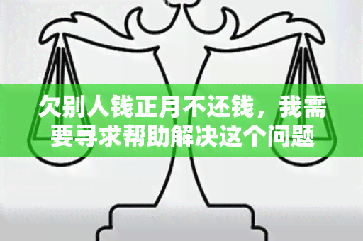 欠别人钱正月不还钱，我需要寻求帮助解决这个问题