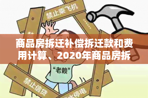 商品房拆迁补偿拆迁款和费用计算、2020年商品房拆迁补偿标准及补助标准