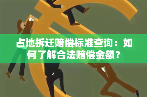 占地拆迁赔偿标准查询：如何了解合法赔偿金额？