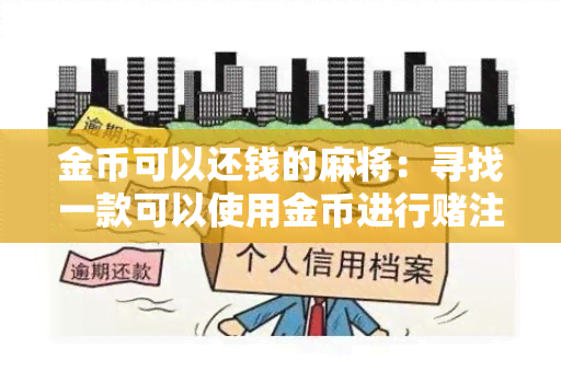 金币可以还钱的麻将：寻找一款可以使用金币进行注并且可以兑换成现金的麻将游戏