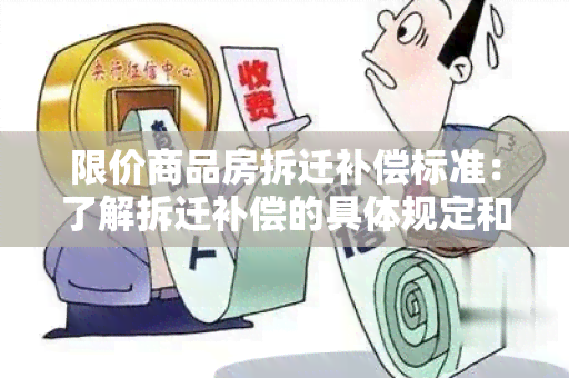 限价商品房拆迁补偿标准：了解拆迁补偿的具体规定和标准