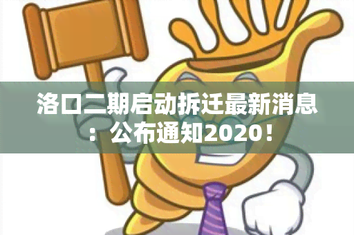 洛口二期启动拆迁最新消息：公布通知2020！