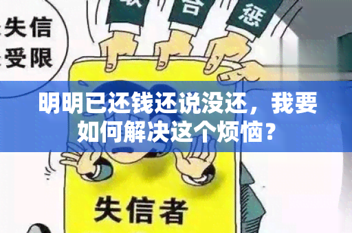 明明已还钱还说没还，我要如何解决这个烦恼？