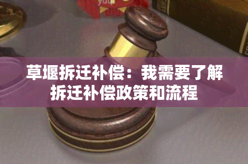 草堰拆迁补偿：我需要了解拆迁补偿政策和流程