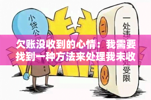 欠账没收到的心情：我需要找到一种方法来处理我未收到的欠款，让我感到安心和放心。