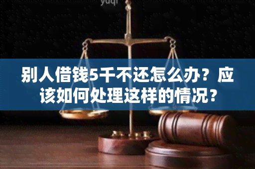 别人借钱5千不还怎么办？应该如何处理这样的情况？