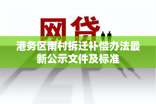 港务区南村拆迁补偿办法最新公示文件及标准