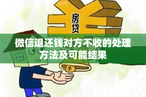 微信退还钱对方不收的处理方法及可能结果