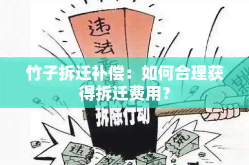 竹子拆迁补偿：如何合理获得拆迁费用？