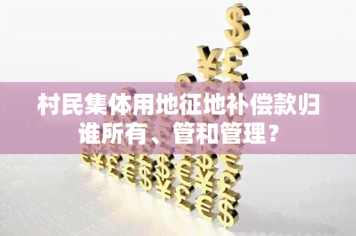 村民集体用地征地补偿款归谁所有、管和管理？