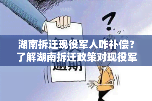 湖南拆迁现役军人咋补偿？了解湖南拆迁政策对现役军人的补偿方案