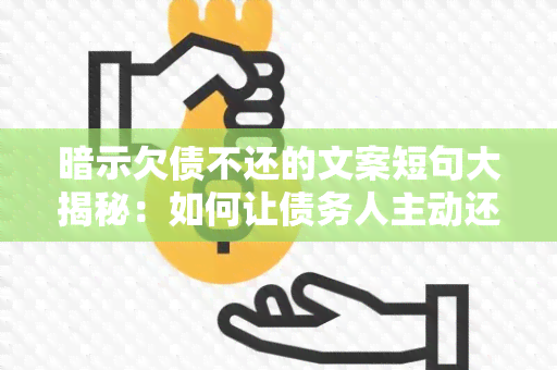 暗示欠债不还的文案短句大揭秘：如何让债务人主动还款？