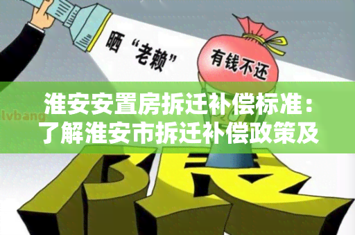 淮安安置房拆迁补偿标准：了解淮安市拆迁补偿政策及相关规定