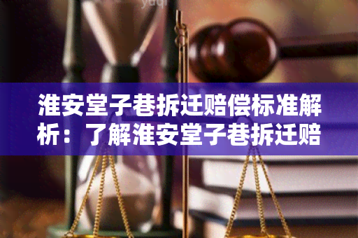 淮安堂子巷拆迁赔偿标准解析：了解淮安堂子巷拆迁赔偿相关政策及标准