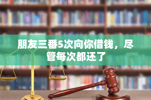 朋友三番5次向你借钱，尽管每次都还了