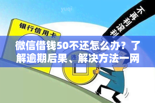 微信借钱50不还怎么办？了解逾期后果、解决方法一网打尽！