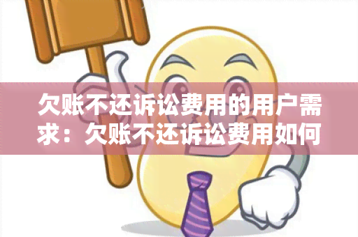 欠账不还诉讼费用的用户需求：欠账不还诉讼费用如何解决？