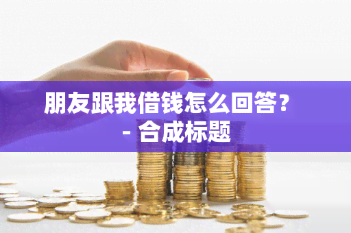 朋友跟我借钱怎么回答？ - 合成标题