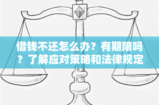 借钱不还怎么办？有期限吗？了解应对策略和法律规定