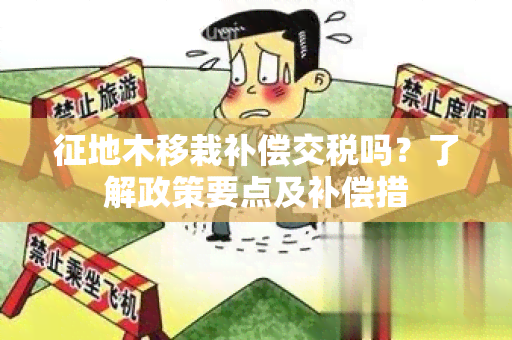 征地木移栽补偿交税吗？了解政策要点及补偿措