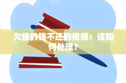 欠债的钱不还的视频：该如何处理？