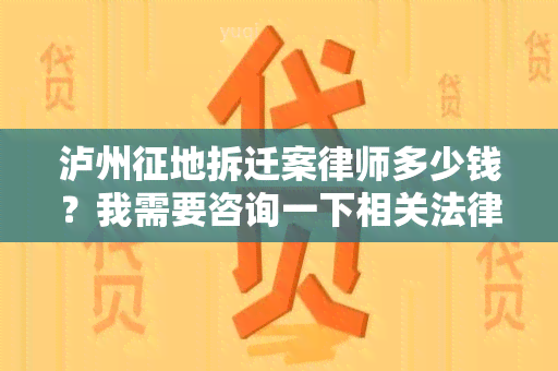 泸州征地拆迁案律师多少钱？我需要咨询一下相关法律服务的收费标准。