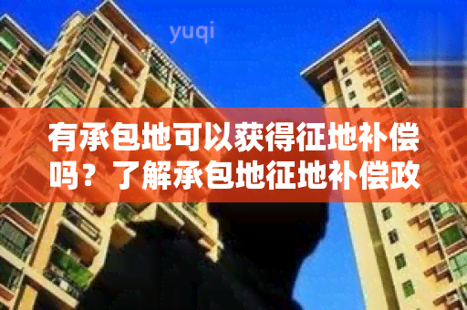 有承包地可以获得征地补偿吗？了解承包地征地补偿政策！