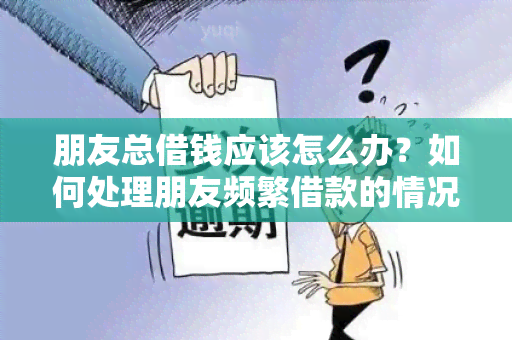 朋友总借钱应该怎么办？如何处理朋友频繁借款的情况？