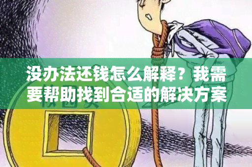 没办法还钱怎么解释？我需要帮助找到合适的解决方案