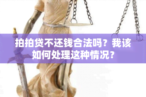 拍拍贷不还钱合法吗？我该如何处理这种情况？