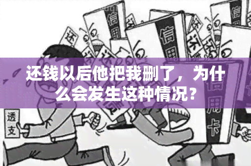 还钱以后他把我删了，为什么会发生这种情况？