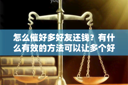 怎么催好多好友还钱？有什么有效的方法可以让多个好友尽快归还欠款？