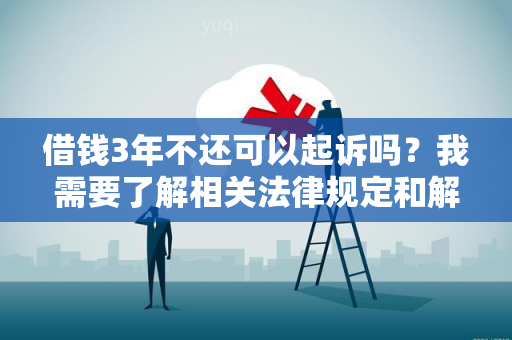 借钱3年不还可以起诉吗？我需要了解相关法律规定和解决方法