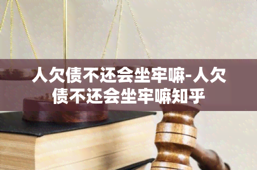 人欠债不还会坐牢嘛-人欠债不还会坐牢嘛知乎