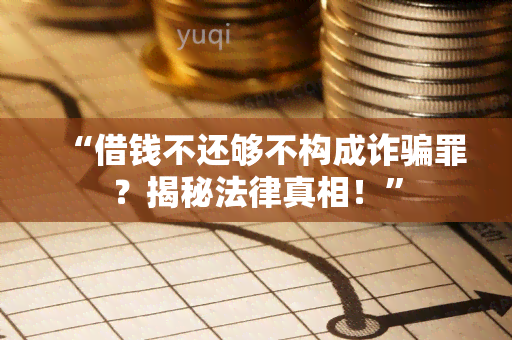 “借钱不还够不构成诈罪？揭秘法律真相！”