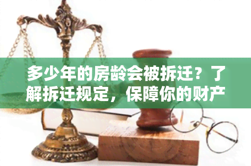 多少年的房龄会被拆迁？了解拆迁规定，保障你的财产安全