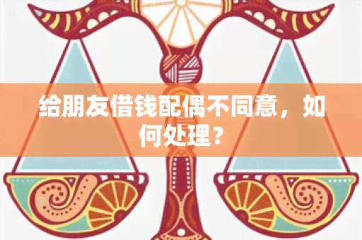 给朋友借钱配偶不同意，如何处理？